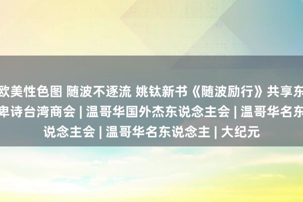 欧美性色图 随波不逐流 姚钛新书《随波励行》共享东说念主生理解 | 卑诗台湾商会 | 温哥华国外杰东说念主会 | 温哥华名东说念主 | 大纪元